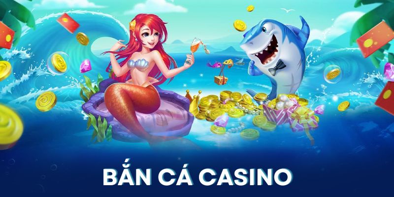 Bắn cá và casino là 2 sảnh game rất được yêu thích